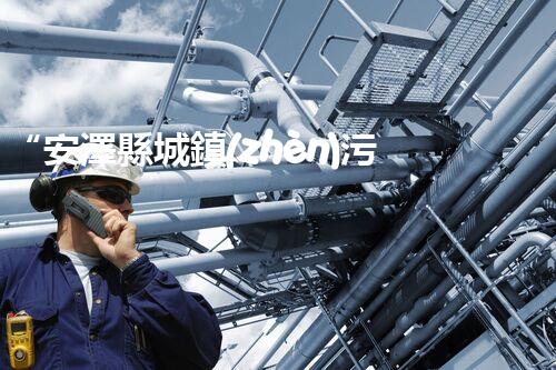 “安澤縣城鎮(zhèn)污水處理設(shè)備供貨商，助力綠色環(huán)保新篇章”